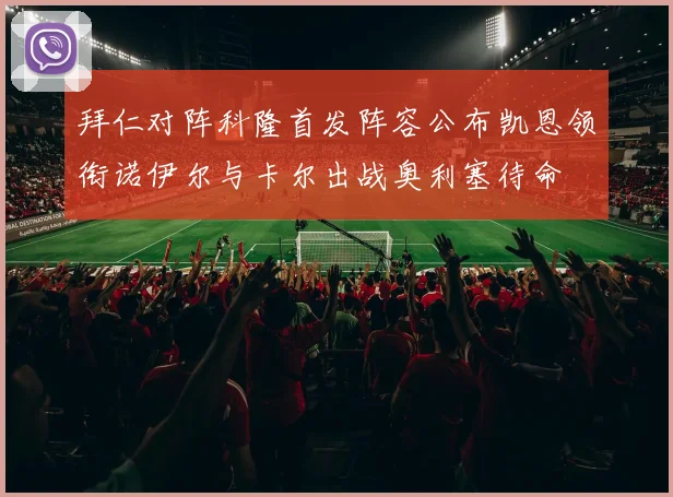 拜仁对阵科隆首发阵容公布凯恩领衔诺伊尔与卡尔出战奥利塞待命