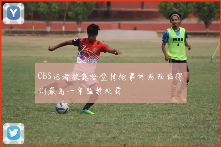 CBS记者披露哈登持枪事件或面临得州最高一年监禁处罚
