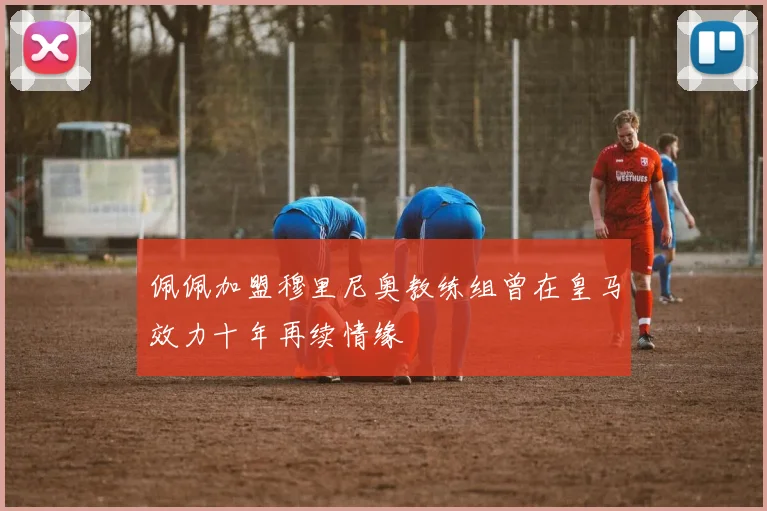 佩佩加盟穆里尼奥教练组曾在皇马效力十年再续情缘