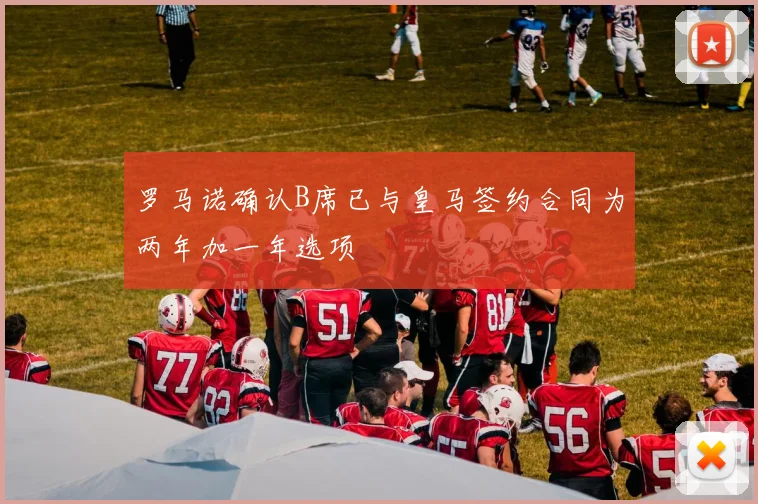 罗马诺确认B席已与皇马签约合同为两年加一年选项