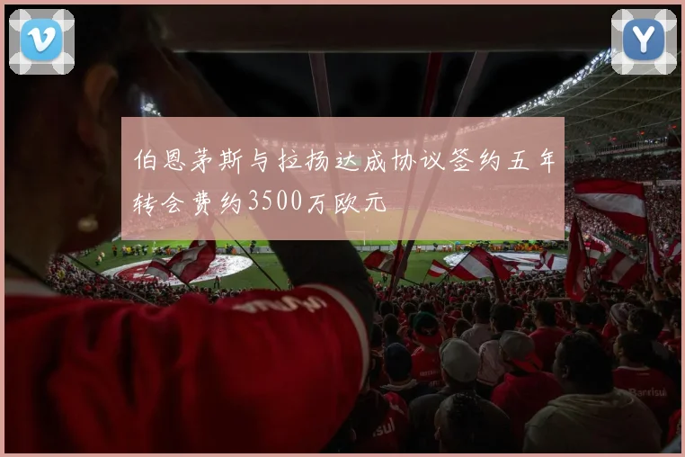 伯恩茅斯与拉扬达成协议签约五年转会费约3500万欧元