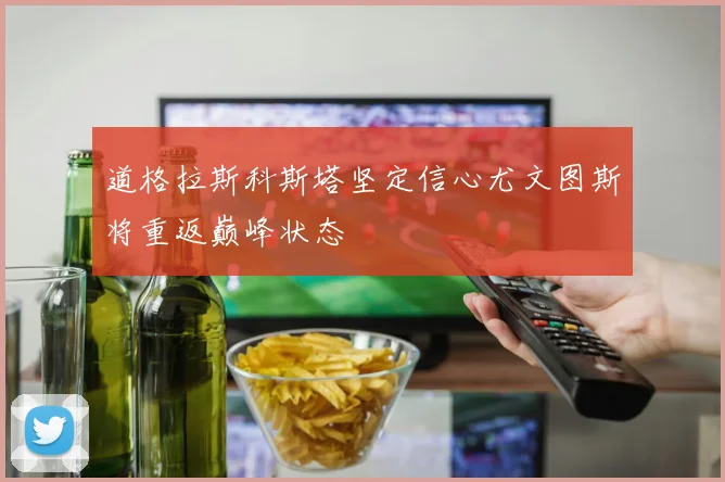 道格拉斯科斯塔坚定信心尤文图斯将重返巅峰状态