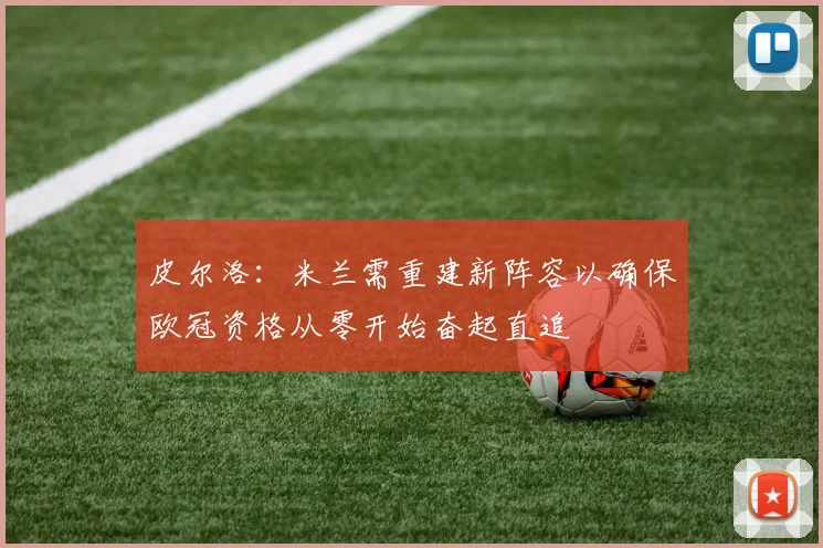 皮尔洛：米兰需重建新阵容以确保欧冠资格从零开始奋起直追